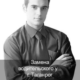 Легальные документы в г. Таганрог (Замена водительского удостоверения купить в Таганроге — Белая схема) - инструктор Игорь 97